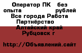 Оператор ПК ( без опыта) 28000 - 45000 рублей - Все города Работа » Партнёрство   . Алтайский край,Рубцовск г.